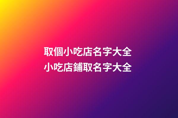 取個小吃店名字大全 小吃店鋪取名字大全-第1張-店鋪起名-玄機派